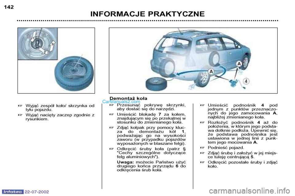 Peugeot 307 SW 2002.5  Instrukcja Obsługi (in Polish) 22-07-2002
�Umieścić  podnośnik  4pod 
jednym  z  punktów  przeznaczo- 
nych  do  jego  zamocowania  A,
najbliżej zmienianego koła.
� Rozłożyć  podnośnik  4aż  do
położenia, w którym jeg