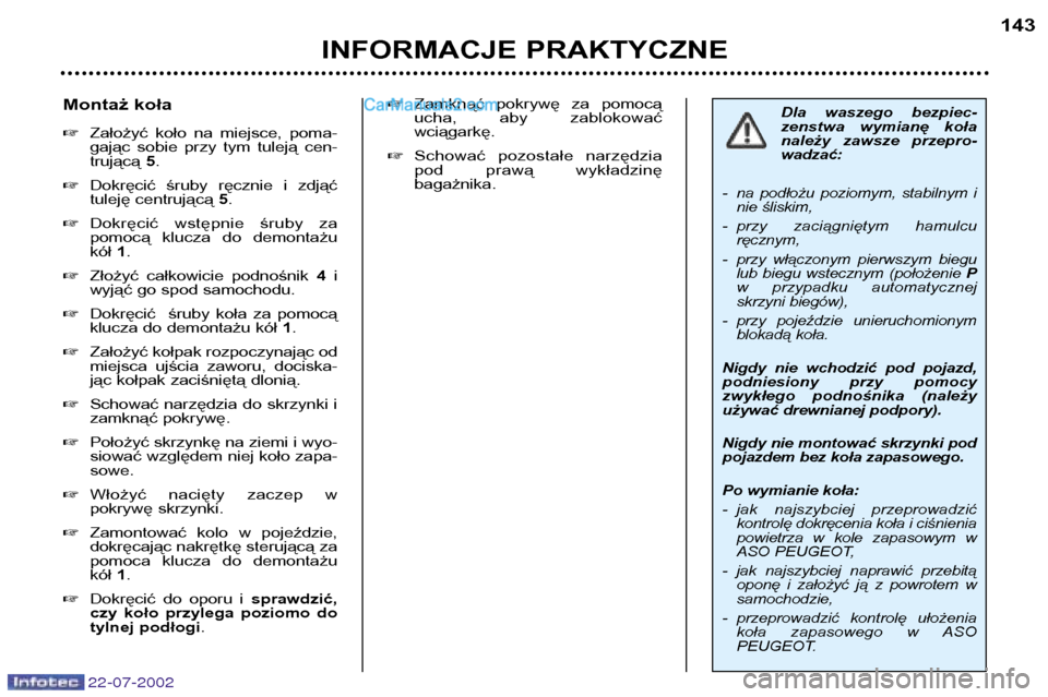 Peugeot 307 SW 2002.5  Instrukcja Obsługi (in Polish) 22-07-2002
INFORMACJE PRAKTYCZNE143
Dla  waszego  bezpiec- 
zenstwa  wymianę  koła
należy  zawsze  przepro-wadzać:
- na  podłożu  poziomym,  stabilnym  i nie śliskim,
- przy  zaciągniętym  ha