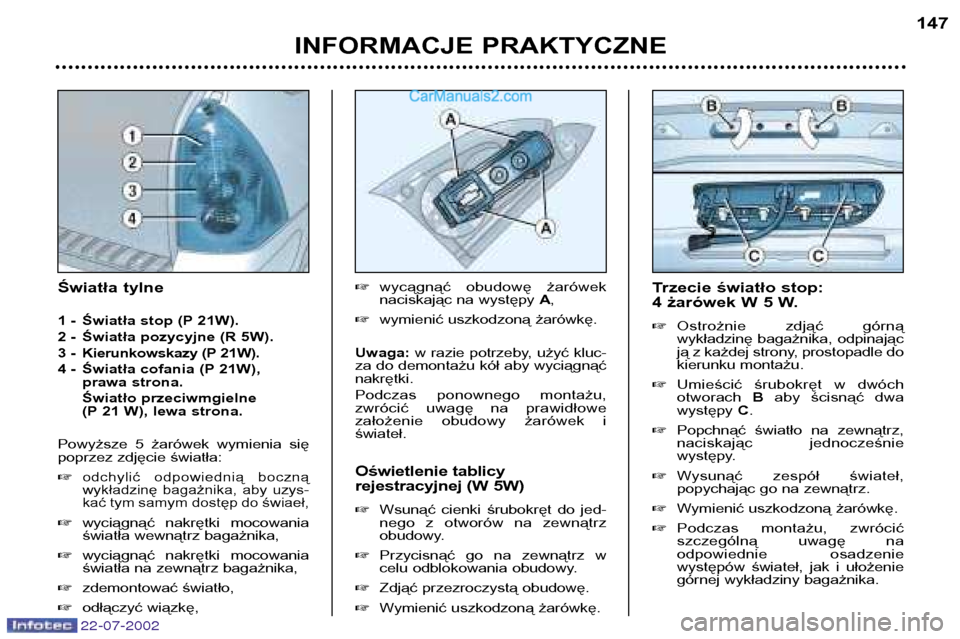 Peugeot 307 SW 2002.5  Instrukcja Obsługi (in Polish) INFORMACJE PRAKTYCZNE147
Trzecie światło stop:  
4 żarówek W 5 W. � Ostrożnie  zdjąć  górną 
wykładzinę bagażnika, odpinając
ją z każdej strony, prostopadle do
kierunku montażu.
� Umie