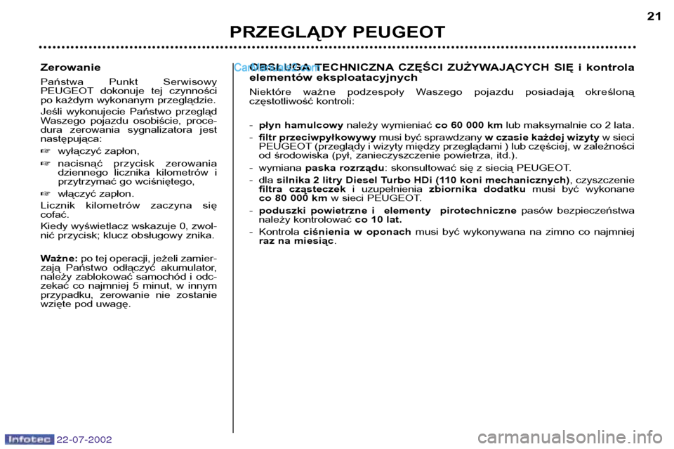 Peugeot 307 SW 2002.5  Instrukcja Obsługi (in Polish) 22-07-2002
Zerowanie 
Państwa  Punkt  Serwisowy  
PEUGEOT dokonuje  tej  czynności
po każdym wykonanym przeglądzie. 
Jeśli  wykonujecie  Państwo  przegląd 
Waszego  pojazdu  osobiście,  proce-