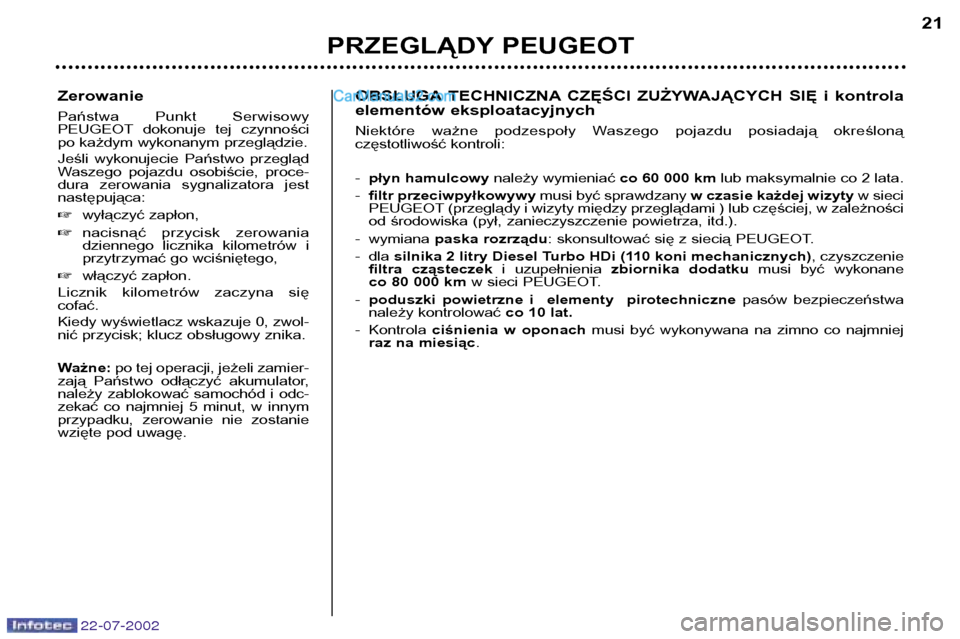 Peugeot 307 SW 2002.5 Instrukcja Obsługi (in Polish) 22-07-2002
Zerowanie
Państwa Punkt Serwisowy
PEUGEOT dokonuje tej czynności
po każdym wykonanym przeglądzie.
Jeśli wykonujecie Państwo przegląd
Waszego pojazdu osobiście, proce- Peugeot 307 SW 2002.5 Instrukcja Obsługi (in Polish) 22-07-2002
Zerowanie
Państwa Punkt Serwisowy
PEUGEOT dokonuje tej czynności
po każdym wykonanym przeglądzie.
Jeśli wykonujecie Państwo przegląd
Waszego pojazdu osobiście, proce-