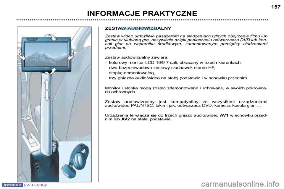 Peugeot 307 SW 2002.5  Instrukcja Obsługi (in Polish) 22-07-2002
ZESTAW AUDIOWIZUALNY 
Zestaw wideo umożliwia pasażerom na siedzeniach tylnych obejrzenie filmu lub granie w ulubioną grę, oczywiście dzięki podłączeniu odtwarzacza DVD lub kon-
soli