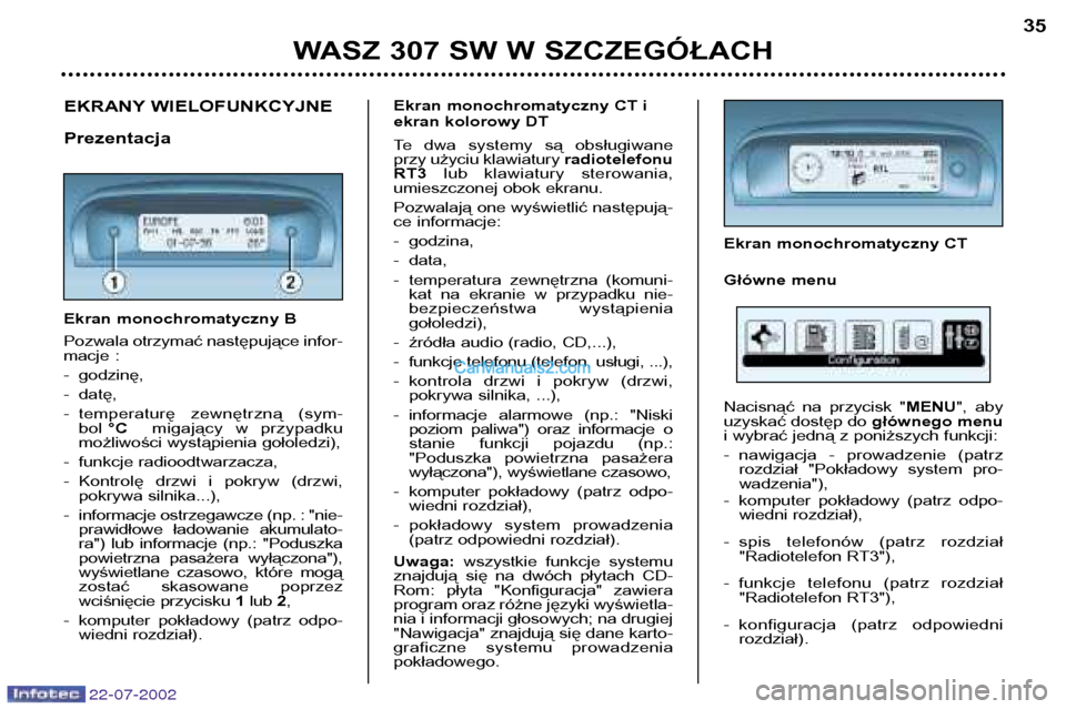 Peugeot 307 SW 2002.5  Instrukcja Obsługi (in Polish) 22-07-2002
WASZ 307 SW W SZCZEGÓŁACH35
EKRANY WIELOFUNKCYJNE Prezentacja 
Ekran monochromatyczny B 
Pozwala otrzymać następujące infor- 
macje : 
- godzinę,
- datę,
- temperaturę  zewnętrzną
