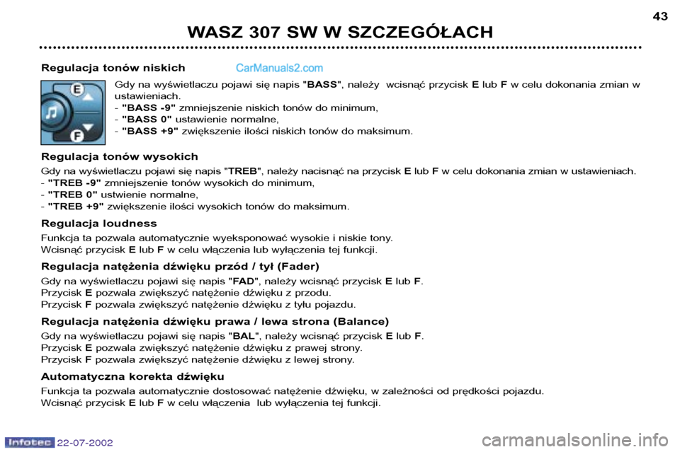 Peugeot 307 SW 2002.5  Instrukcja Obsługi (in Polish) 22-07-2002
Regulacja tonów niskichGdy na wyświetlaczu pojawi się napis " BASS", należy  wcisnąć przycisk  Elub  Fw celu dokonania zmian w
ustawieniach. -  "BASS -9" zmniejszenie niskich tonów d