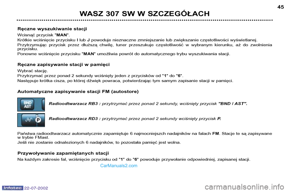 Peugeot 307 SW 2002.5 Instrukcja Obsługi (in Polish) 22-07-2002
Ręczne wyszukiwanie stacji
Wcisnąć przycisk "MAN".
Krótkie wciśnięcie przycisku I lub Jpowoduje nieznaczne zmniejszanie lub zwiększanie częstotliwości wyświetlanej.
Przytrzymuj Peugeot 307 SW 2002.5 Instrukcja Obsługi (in Polish) 22-07-2002
Ręczne wyszukiwanie stacji
Wcisnąć przycisk "MAN".
Krótkie wciśnięcie przycisku I lub Jpowoduje nieznaczne zmniejszanie lub zwiększanie częstotliwości wyświetlanej.
Przytrzymuj