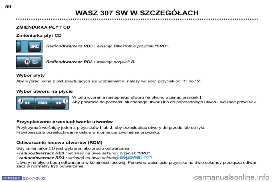 Peugeot 307 SW 2002.5 Instrukcja Obsługi (in Polish) 22-07-2002
ZMIENIARKA PŁYT CD
Zmieniarka płyt CDRadioodtwarzacz RB3 : wcisnąć kilkakrotnie przycisk "SRC".
Radioodtwarzacz RD3 : wcisnąć przyciskR.
Wybór płyty
Aby wybrać jedną z płyt zna Peugeot 307 SW 2002.5 Instrukcja Obsługi (in Polish) 22-07-2002
ZMIENIARKA PŁYT CD
Zmieniarka płyt CDRadioodtwarzacz RB3 : wcisnąć kilkakrotnie przycisk "SRC".
Radioodtwarzacz RD3 : wcisnąć przyciskR.
Wybór płyty
Aby wybrać jedną z płyt zna