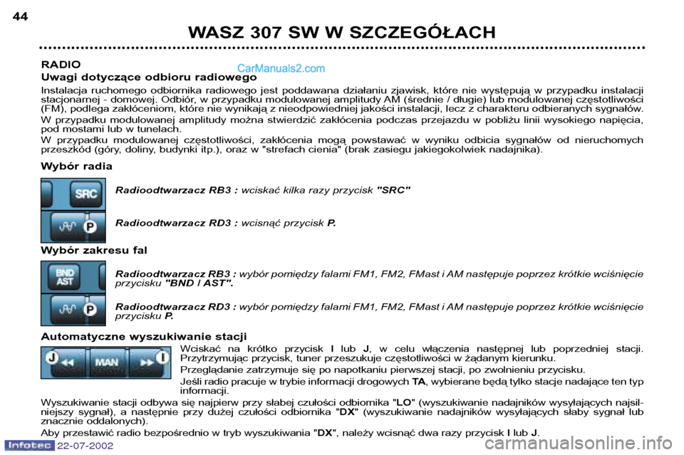 Peugeot 307 SW 2002.5 Instrukcja Obsługi (in Polish) RADIO
Uwagi dotyczące odbioru radiowego
Instalacja ruchomego odbiornika radiowego jest poddawana działaniu zjawisk, które nie występują w przypadku instalacji
stacjonarnej - domow Peugeot 307 SW 2002.5 Instrukcja Obsługi (in Polish) RADIO
Uwagi dotyczące odbioru radiowego
Instalacja ruchomego odbiornika radiowego jest poddawana działaniu zjawisk, które nie występują w przypadku instalacji
stacjonarnej - domow