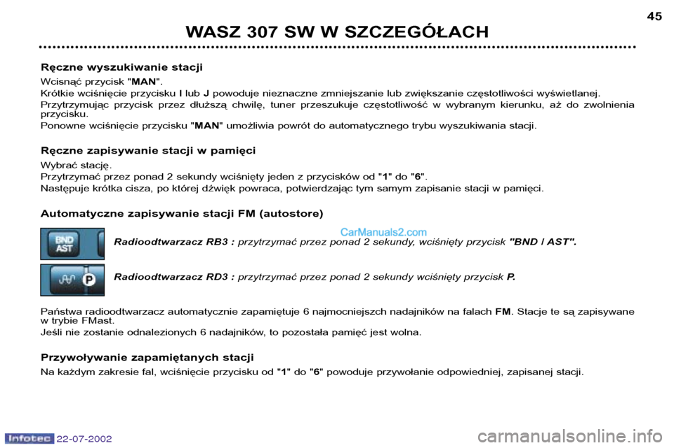 Peugeot 307 SW 2002.5 Instrukcja Obsługi (in Polish) 22-07-2002
Ręczne wyszukiwanie stacji
Wcisnąć przycisk "MAN".
Krótkie wciśnięcie przycisku I lub Jpowoduje nieznaczne zmniejszanie lub zwiększanie częstotliwości wyświetlanej.
Przytrzymuj Peugeot 307 SW 2002.5 Instrukcja Obsługi (in Polish) 22-07-2002
Ręczne wyszukiwanie stacji
Wcisnąć przycisk "MAN".
Krótkie wciśnięcie przycisku I lub Jpowoduje nieznaczne zmniejszanie lub zwiększanie częstotliwości wyświetlanej.
Przytrzymuj