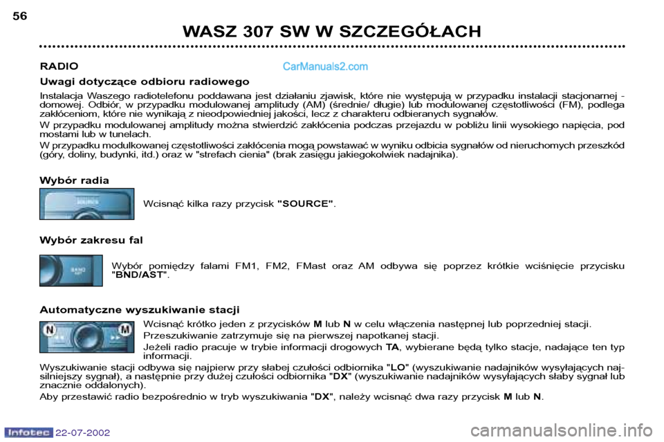 Peugeot 307 SW 2002.5  Instrukcja Obsługi (in Polish) 22-07-2002
WASZ 307 SW W SZCZEGÓŁACH
56
RADIO 
Uwagi dotyczące odbioru radiowego 
Instalacja  Waszego  radiotelefonu  poddawana  jest  działaniu  zjawisk,  które  nie  występują  w  przypadku  