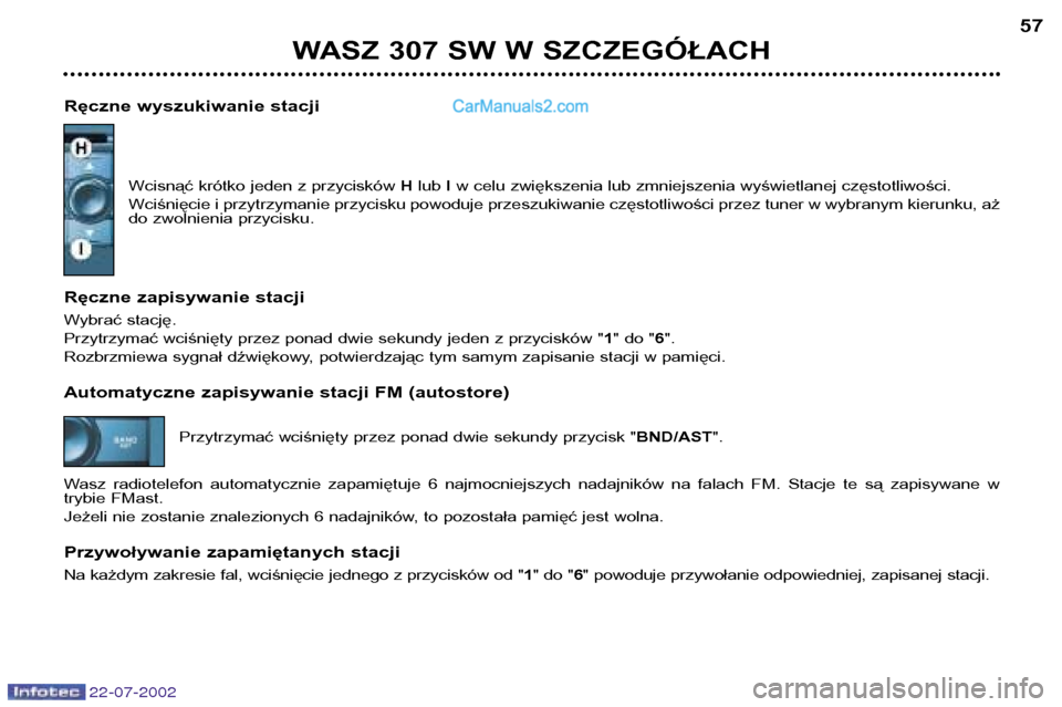 Peugeot 307 SW 2002.5  Instrukcja Obsługi (in Polish) 22-07-2002
WASZ 307 SW W SZCZEGÓŁACH57
Ręczne wyszukiwanie stacji Wcisnąć krótko jeden z przycisków  Hlub  Iw celu zwiększenia lub zmniejszenia wyświetlanej częstotliwości.
Wciśnięcie i p