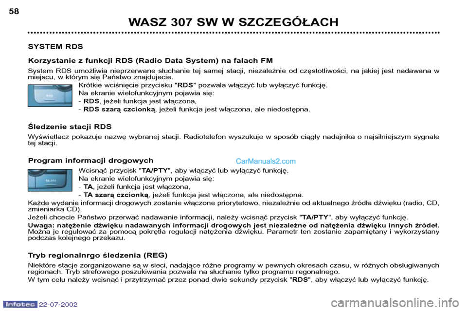 Peugeot 307 SW 2002.5  Instrukcja Obsługi (in Polish) 22-07-2002
WASZ 307 SW W SZCZEGÓŁACH
58
SYSTEM RDS 
Korzystanie z funkcji RDS (Radio Data System) na falach FM 
System  RDS  umożliwia  nieprzerwane  słuchanie  tej  samej  stacji,  niezależnie  