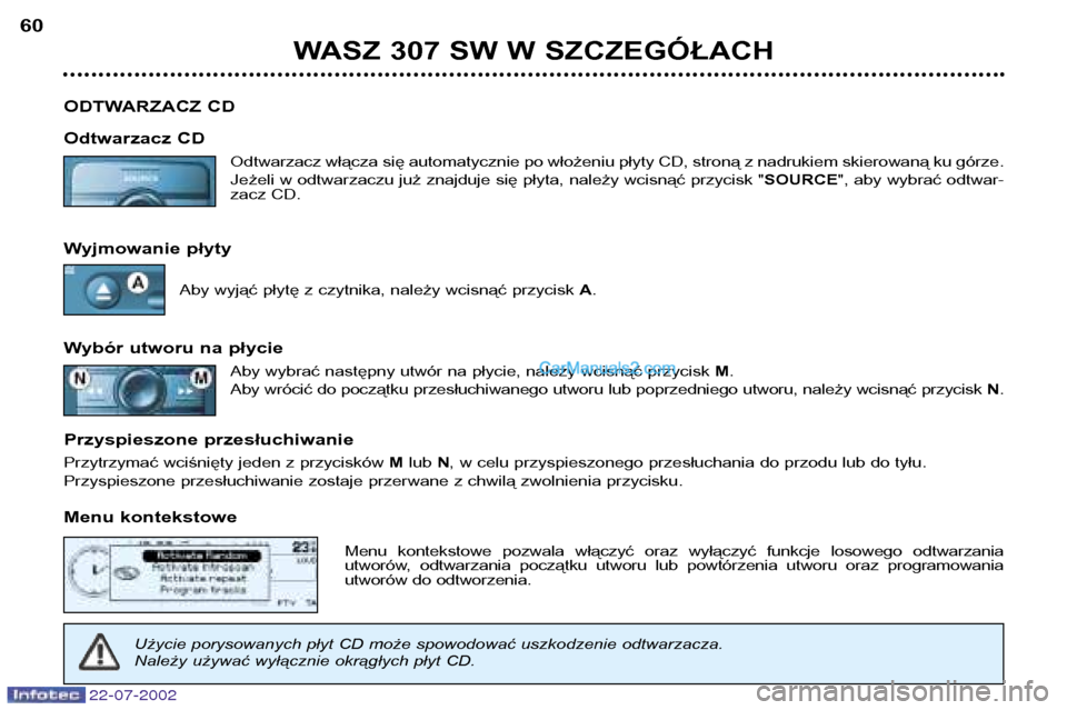 Peugeot 307 SW 2002.5  Instrukcja Obsługi (in Polish) 22-07-2002
WASZ 307 SW W SZCZEGÓŁACH
60
ODTWARZACZ CD 
Odtwarzacz CD Odtwarzacz włącza się automatycznie po włożeniu płyty CD, stroną z nadrukiem skierowaną ku górze. 
Jeżeli w odtwarzaczu