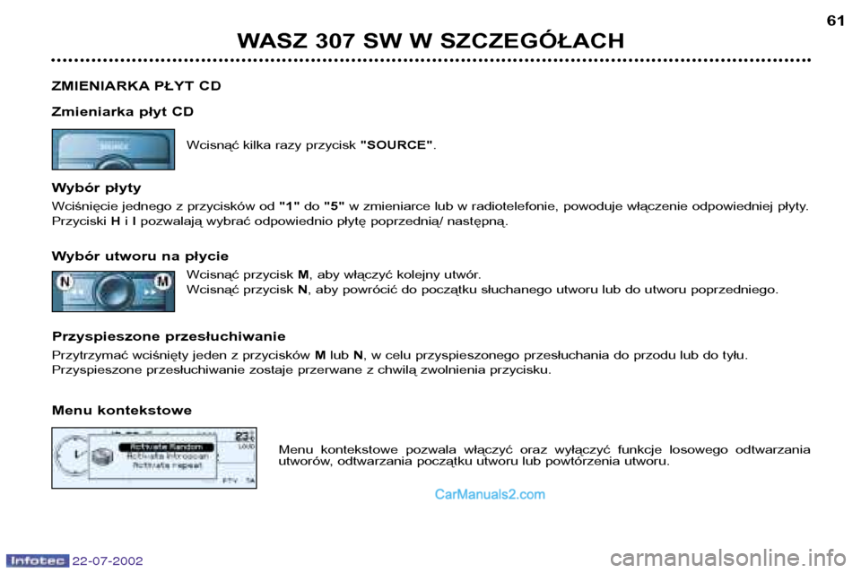 Peugeot 307 SW 2002.5  Instrukcja Obsługi (in Polish) 22-07-2002
WASZ 307 SW W SZCZEGÓŁACH61
ZMIENIARKA PŁYT CD 
Zmieniarka płyt CD Wcisnąć kilka razy przycisk  "SOURCE".
Wybór płyty 
Wciśnięcie jednego z przycisków od  "1" do"5" w zmieniarce 