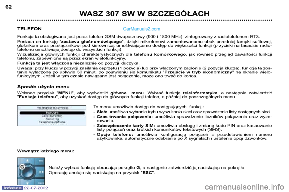 Peugeot 307 SW 2002.5  Instrukcja Obsługi (in Polish) 22-07-2002
WASZ 307 SW W SZCZEGÓŁACH
62
TELEFON 
Funkcja ta obsługiwana jest przez telefon GSM dwupasmowy (900 i 1800 MHz), zintegrowany z radiotelefonem RT3. 
Posiada  on  funkcję  " zestawu  gł