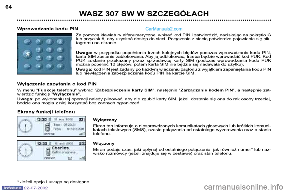 Peugeot 307 SW 2002.5  Instrukcja Obsługi (in Polish) 22-07-2002
WASZ 307 SW W SZCZEGÓŁACH
64
Wprowadzanie kodu PIN Za pomocą klawiatury alfanumerycznej wpisać kod PIN i zatwierdzić, naciskając na pokrętło  G
lub przycisk #, aby uzyskać dostęp 