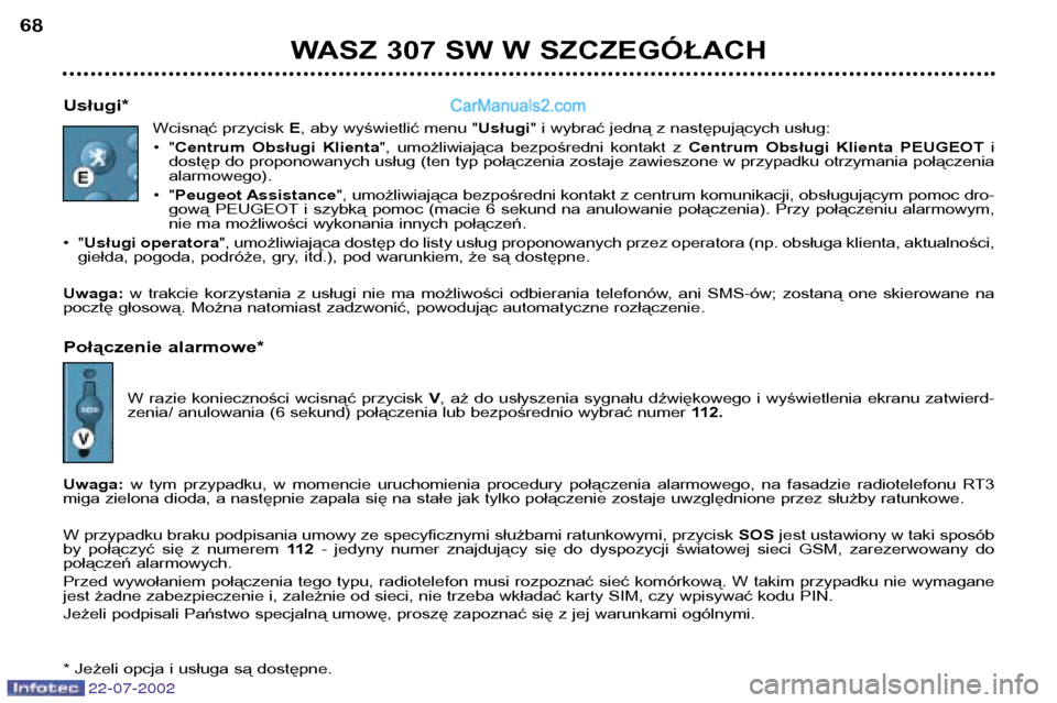 Peugeot 307 SW 2002.5  Instrukcja Obsługi (in Polish) 22-07-2002
WASZ 307 SW W SZCZEGÓŁACH
68
Usługi* Wcisnąć przycisk  E, aby wyświetlić menu " Usługi" i wybrać jedną z następujących usług:
•" Centrum  Obsługi  Klienta ",  umożliwiając