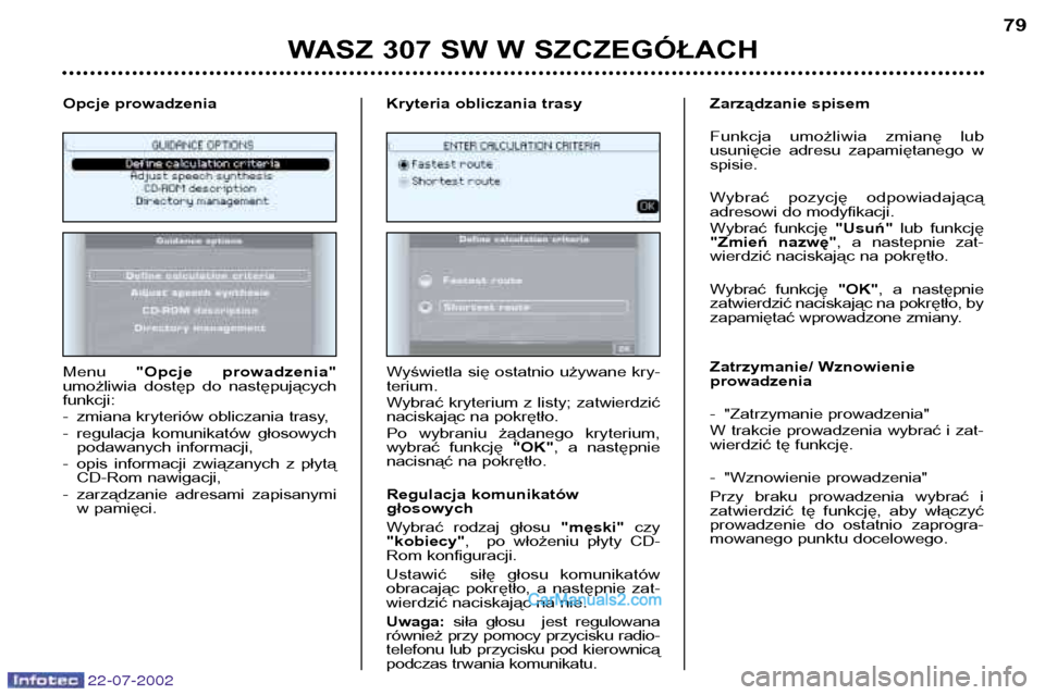 Peugeot 307 SW 2002.5 Instrukcja Obsługi (in Polish) 22-07-2002
WASZ 307 SW W SZCZEGÓŁACH79
Menu "Opcje prowadzenia"
umożliwia dostęp do następujących funkcji:
- zmiana kryteriów obliczania trasy,
- regulacja komunikatów głosowych podaw Peugeot 307 SW 2002.5 Instrukcja Obsługi (in Polish) 22-07-2002
WASZ 307 SW W SZCZEGÓŁACH79
Menu "Opcje prowadzenia"
umożliwia dostęp do następujących funkcji:
- zmiana kryteriów obliczania trasy,
- regulacja komunikatów głosowych podaw