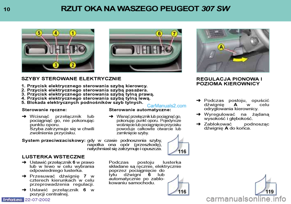 Peugeot 307 SW 2002.5  Instrukcja Obsługi (in Polish) 22-07-2002
System przeciwzaciskowy: gdy  w  czasie  podnoszenia  szyby, 
napotka  ona  opór  (przeszkodę),
natychmiast się zatrzymuje i opuszcza.
LUSTERKA WSTECZNE
10 RZUT OKA NA WASZEGO PEUGEOT  3