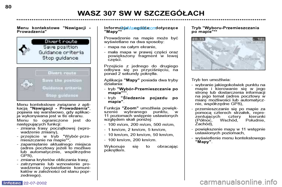 Peugeot 307 SW 2002.5 Instrukcja Obsługi (in Polish) 22-07-2002
Menu kontekstowe związane z apli- kacją "Nawigacji - Prowadzenia" ,
pojawia się warstwowo, gdy aplikac-
ja wykonywana jest w tle ekranu.
Menu to ograniczone jest do
następuj Peugeot 307 SW 2002.5 Instrukcja Obsługi (in Polish) 22-07-2002
Menu kontekstowe związane z apli- kacją "Nawigacji - Prowadzenia" ,
pojawia się warstwowo, gdy aplikac-
ja wykonywana jest w tle ekranu.
Menu to ograniczone jest do
następuj