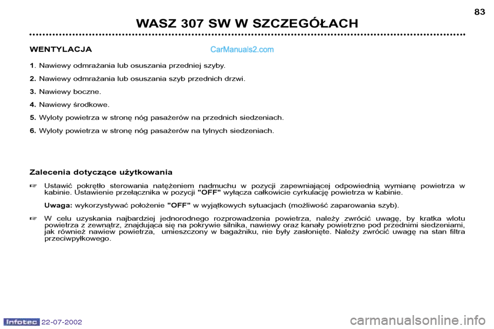 Peugeot 307 SW 2002.5 Instrukcja Obsługi (in Polish) 22-07-2002
WASZ 307 SW W SZCZEGÓŁACH83
WENTYLACJA 1 . Nawiewy odmrażania lub osuszania przedniej szyby.
2. Nawiewy odmrażania lub osuszania szyb przednich drzwi.
3. Nawiewy boczne.
4. Nawiewy śro Peugeot 307 SW 2002.5 Instrukcja Obsługi (in Polish) 22-07-2002
WASZ 307 SW W SZCZEGÓŁACH83
WENTYLACJA 1 . Nawiewy odmrażania lub osuszania przedniej szyby.
2. Nawiewy odmrażania lub osuszania szyb przednich drzwi.
3. Nawiewy boczne.
4. Nawiewy śro