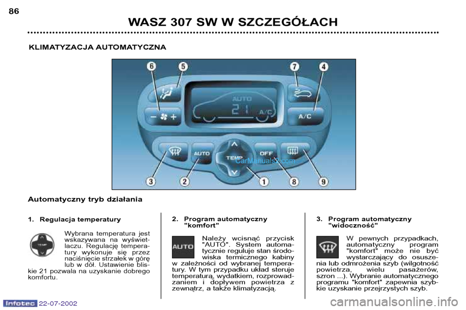 Peugeot 307 SW 2002.5 Instrukcja Obsługi (in Polish) 22-07-2002
WASZ 307 SW W SZCZEGÓŁACH
86
KLIMATYZACJA AUTOMATYCZNA
Automatyczny tryb działania
1. Regulacja temperatury
Wybrana temperatura jest
wskazywana na wyświet-
laczu. Regulację tem Peugeot 307 SW 2002.5 Instrukcja Obsługi (in Polish) 22-07-2002
WASZ 307 SW W SZCZEGÓŁACH
86
KLIMATYZACJA AUTOMATYCZNA
Automatyczny tryb działania
1. Regulacja temperatury
Wybrana temperatura jest
wskazywana na wyświet-
laczu. Regulację tem