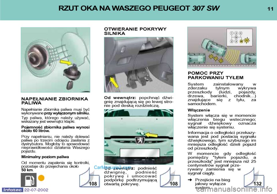 Peugeot 307 SW 2002.5  Instrukcja Obsługi (in Polish) POMOC PRZY 
PARKOWANIU TYŁEM 
System  zainstalowany  w 
zderzaku  tylnym  wykrywa
przeszkody  (ludzi,  pojazdy,
drzewa,  barierki,  chodnik...)
znajdujące  się  z  tyłu,  zasamochodem. Włączenie