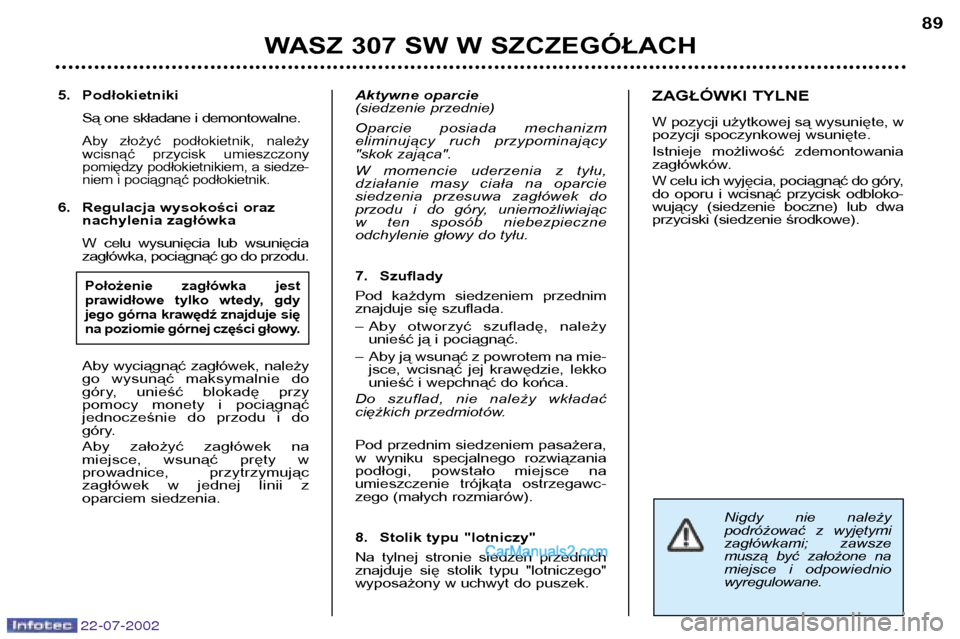 Peugeot 307 SW 2002.5 Instrukcja Obsługi (in Polish) 22-07-2002
Nigdy nie należy
podróżować z wyjętymi
zagłówkami; zawsze
muszą być założone na
miejsce i odpowiedniowyregulowane.
5. PodłokietnikiSą one składane i demontowalne.
A Peugeot 307 SW 2002.5 Instrukcja Obsługi (in Polish) 22-07-2002
Nigdy nie należy
podróżować z wyjętymi
zagłówkami; zawsze
muszą być założone na
miejsce i odpowiedniowyregulowane.
5. PodłokietnikiSą one składane i demontowalne.
A