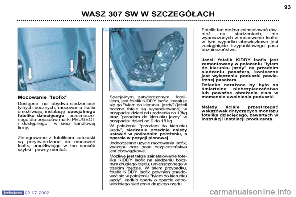 Peugeot 307 SW 2002.5 Instrukcja Obsługi (in Polish) 22-07-2002
Mocowanie "Isofix"
Dostępne na obydwu siedzeniach
tylnych bocznych, mocowania Isofix
umożliwiają instalację specjalnego
fotelika dziecięcego przeznaczo-
nego dla pojazdó Peugeot 307 SW 2002.5 Instrukcja Obsługi (in Polish) 22-07-2002
Mocowanie "Isofix"
Dostępne na obydwu siedzeniach
tylnych bocznych, mocowania Isofix
umożliwiają instalację specjalnego
fotelika dziecięcego przeznaczo-
nego dla pojazdó