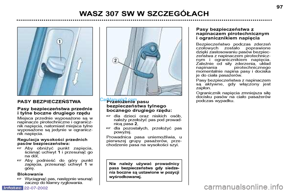 Peugeot 307 SW 2002.5 Instrukcja Obsługi (in Polish) 22-07-2002
PASY BEZPIECZEŃSTWA
Pasy bezpieczeństwa przednie
i tylne boczne drugiego rzędu
Miejsca przednie wyposażone są w
napinacze pirotechniczne i ogranicz-nik napięcia, natomiast miejs Peugeot 307 SW 2002.5 Instrukcja Obsługi (in Polish) 22-07-2002
PASY BEZPIECZEŃSTWA
Pasy bezpieczeństwa przednie
i tylne boczne drugiego rzędu
Miejsca przednie wyposażone są w
napinacze pirotechniczne i ogranicz-nik napięcia, natomiast miejs