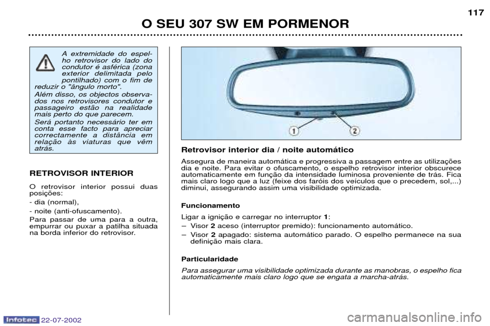 Peugeot 307 SW 2002.5 Manual do proprietário (in Portuguese) 22-07-2002
O SEU 307 SW EM PORMENOR117
A extremidade do espel- ho retrovisor do lado docondutor Ž asfŽrica (zonaexterior delimitada pelopontilhado) com o fim de
reduzir o "‰ngulo morto". AlŽm dis Peugeot 307 SW 2002.5 Manual do proprietário (in Portuguese) 22-07-2002
O SEU 307 SW EM PORMENOR117
A extremidade do espel- ho retrovisor do lado docondutor Ž asfŽrica (zonaexterior delimitada pelopontilhado) com o fim de
reduzir o "‰ngulo morto". AlŽm dis
