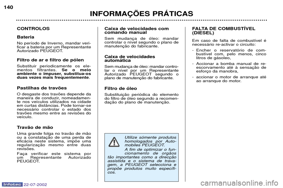 Peugeot 307 SW 2002.5  Manual do proprietário (in Portuguese) 22-07-2002
Utilize s—mente produtos 
homologados por Auto-
mobiles PEUGEOT. 
A fim de optimizar o fun- cionamento de org‹os
t‹o importantes como a direcassistida e o sistema de trava-gem, a PEUG