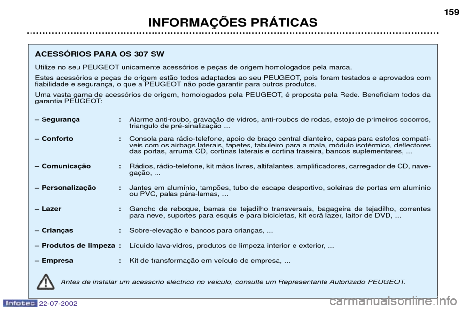 Peugeot 307 SW 2002.5 Manual do proprietário (in Portuguese) 22-07-2002
INFORMA‚ÍES PRçTICAS159
ACESSîRIOS PARA OS 307 SW
Utilize no seu PEUGEOT unicamente acess—rios e pe
Estes acess—rios e pe
fiabilidade e seguran n‹o pode garantir para outros p Peugeot 307 SW 2002.5 Manual do proprietário (in Portuguese) 22-07-2002
INFORMA‚ÍES PRçTICAS159
ACESSîRIOS PARA OS 307 SW
Utilize no seu PEUGEOT unicamente acess—rios e pe
Estes acess—rios e pe
fiabilidade e seguran n‹o pode garantir para outros p