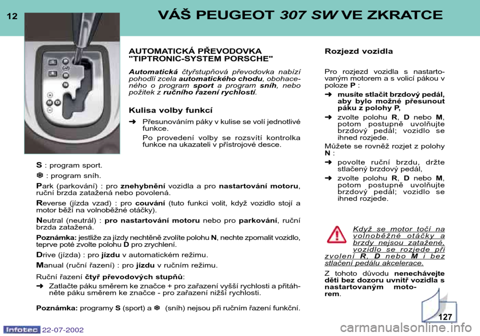 Peugeot 307 SW 2002.5  Návod k obsluze (in Czech) 12VÁŠ PEUGEOT307 SW VE ZKRATCE
AUTOMATICKÁ PŘEVODOVKA 
"TIPTRONIC-SYSTEM PORSCHE" Automatickáčtyřstupňová  převodovka  nabízí
pohodlí zcela  automatického chodu , obohace-
ného  o  prog