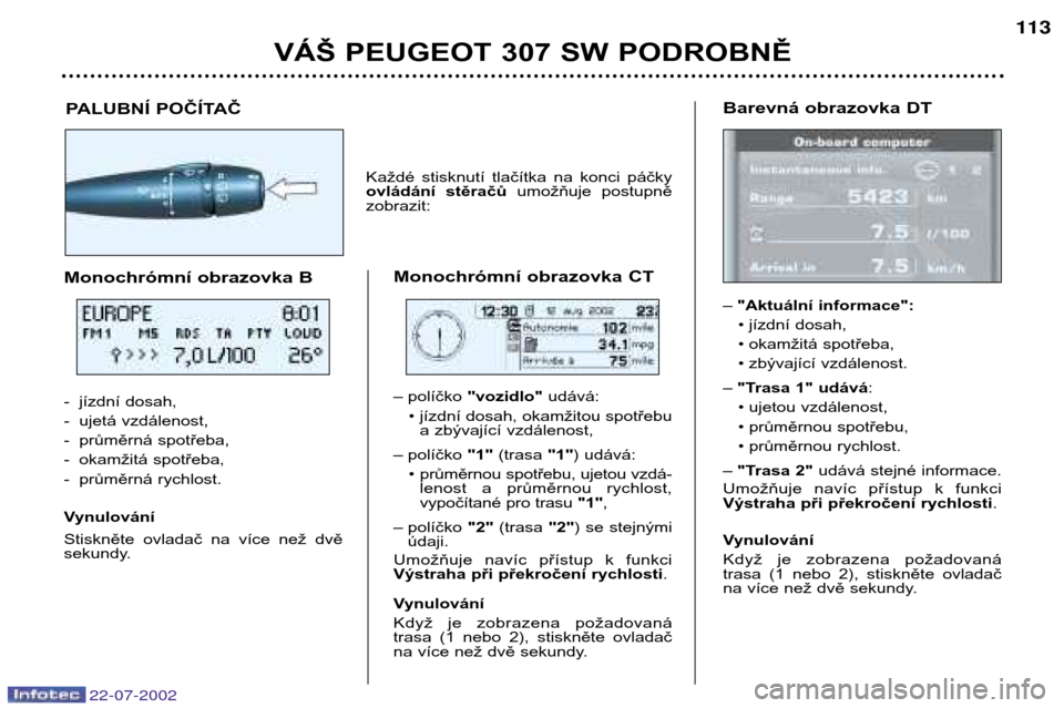 Peugeot 307 SW 2002.5  Návod k obsluze (in Czech) 22-07-2002
VÁŠ PEUGEOT 307 SW PODROBNĚ113
Barevná obrazovka DT – "Aktuální informace":
• jízdní dosah, 
• okamžitá spotřeba,
• zbývající vzdálenost.
– "Trasa 1" udává :
• 