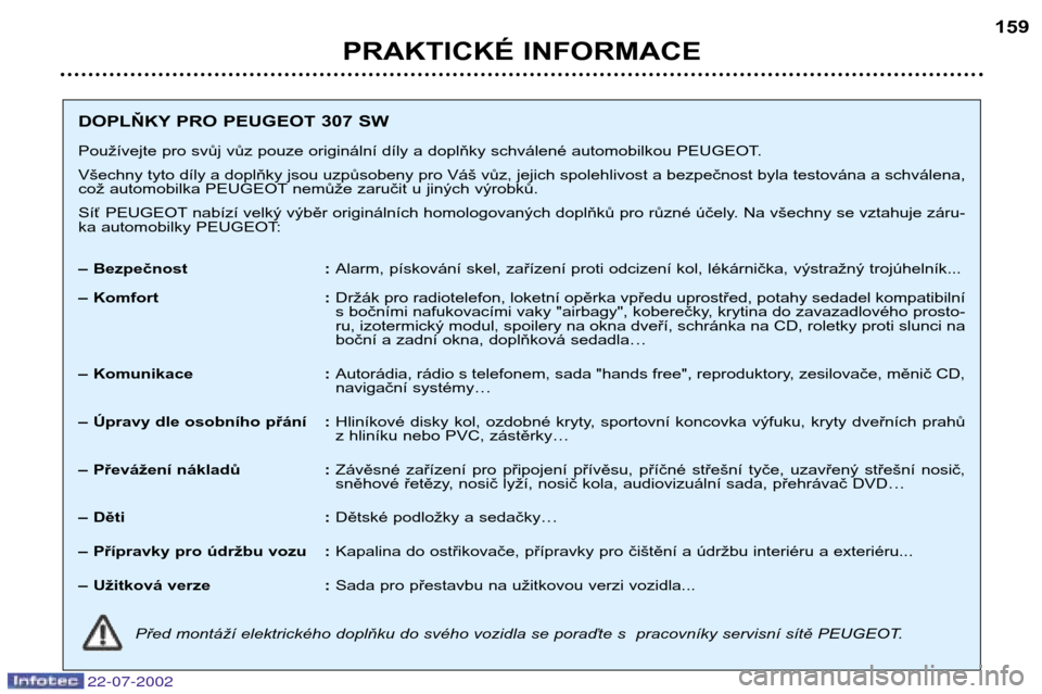 Peugeot 307 SW 2002.5  Návod k obsluze (in Czech) 22-07-2002
PRAKTICKÉ INFORMACE159
DOPLŇKYPRO PEUGEOT 307 SW 
Používejte pro svůj vůz pouze originální díly a doplňky schválené automobilkou PEUGEOT. 
Všechny tyto díly a doplňky jsou uz