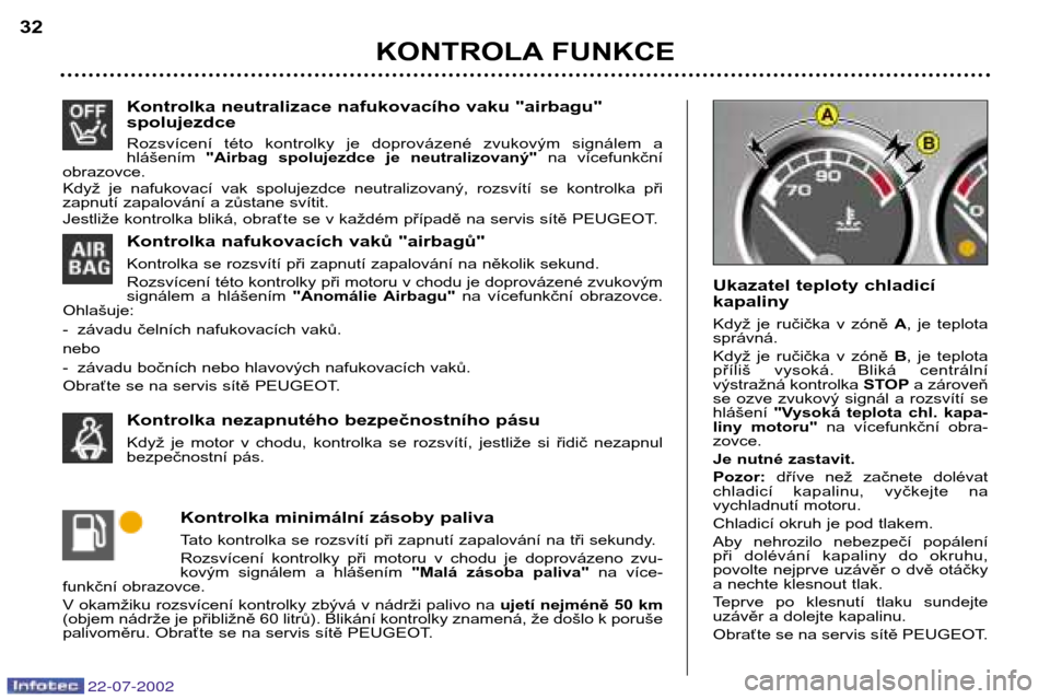 Peugeot 307 SW 2002.5  Návod k obsluze (in Czech) 22-07-2002
Kontrolka neutralizace nafukovacího vaku "airbagu" spolujezdce 
Rozsvícení  této  kontrolky  je  doprovázené  zvukovým  signálem  a hlášením "Airbag  spolujezdce  je  neutralizov