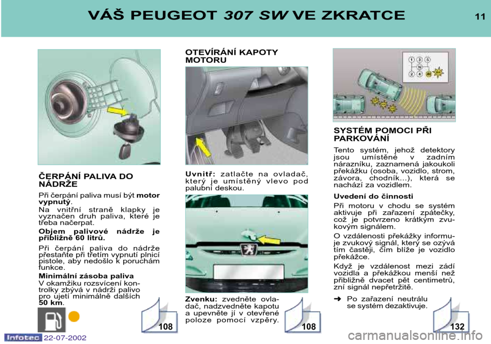 Peugeot 307 SW 2002.5 Návod k obsluze (in Czech) SYSTÉM POMOCI PŘI
PARKOVÁNÍ
Tento systém, jehož detektory
jsou umístěné v zadním
nárazníku, zaznamená jakoukoli
překážku (osoba, vozidlo, strom,
závora, chodník...), Peugeot 307 SW 2002.5 Návod k obsluze (in Czech) SYSTÉM POMOCI PŘI
PARKOVÁNÍ
Tento systém, jehož detektory
jsou umístěné v zadním
nárazníku, zaznamená jakoukoli
překážku (osoba, vozidlo, strom,
závora, chodník...),