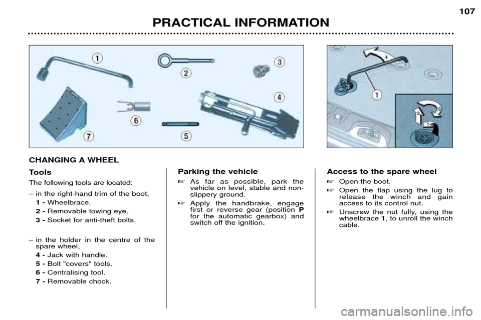 Peugeot 307 SW 2002  Owners Manual CHANGING A WHEEL 
Tools  The following tools are located: 
Ð in the right-hand trim of the boot,1 - Wheelbrace.
2 -  Removable towing eye.
3 -  Socket for anti-theft bolts.
Ð in the holder in the ce