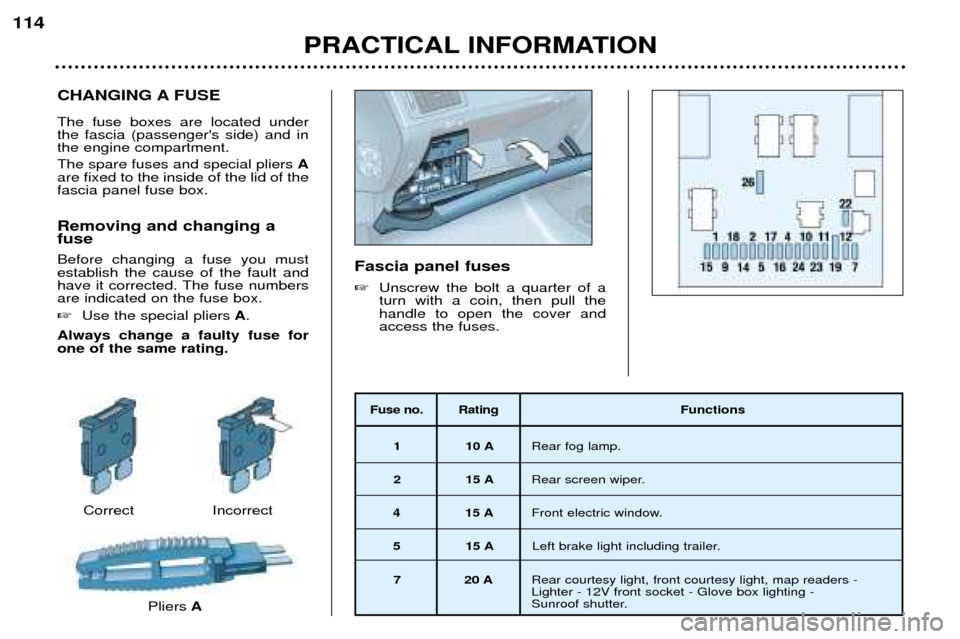 Peugeot 307 SW 2002 Owners Guide CHANGING A FUSE The fuse boxes are located under the fascia (passengers side) and inthe engine compartment. The spare fuses and special pliers A
are fixed to the inside of the lid of the fascia panel