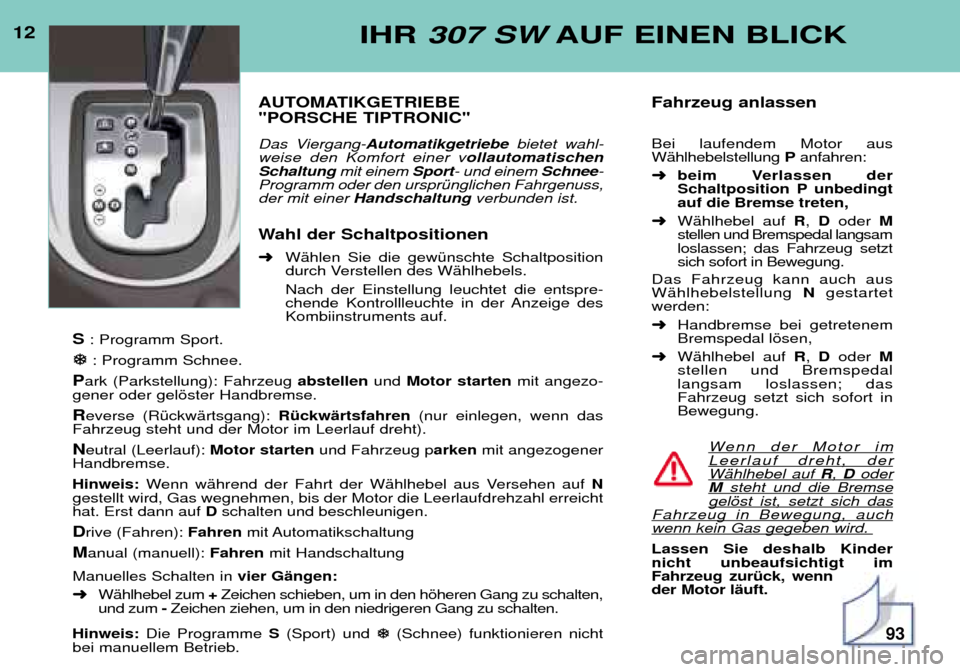 Peugeot 307 SW 2002  Betriebsanleitung (in German) 12IHR 307 SW AUF EINEN BLICK
AUTOMATIKGETRIEBE  "PORSCHE TIPTRONIC"  
Das Viergang-Automatikgetriebe bietet wahl-
weise den Komfort einer v ollautomatischen
Schaltung  mit einem Sport- und einem  Schn