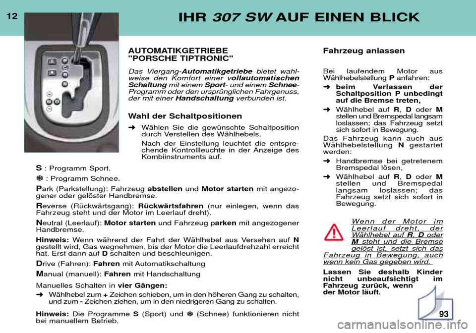 Peugeot 307 SW 2002 Betriebsanleitung (in German) 12IHR 307 SW AUF EINEN BLICK
AUTOMATIKGETRIEBE "PORSCHE TIPTRONIC"
Das Viergang-Automatikgetriebe bietet wahl-
weise den Komfort einer v ollautomatischen
Schaltung mit einem Sport- und einem Schn Peugeot 307 SW 2002 Betriebsanleitung (in German) 12IHR 307 SW AUF EINEN BLICK
AUTOMATIKGETRIEBE "PORSCHE TIPTRONIC"
Das Viergang-Automatikgetriebe bietet wahl-
weise den Komfort einer v ollautomatischen
Schaltung mit einem Sport- und einem Schn