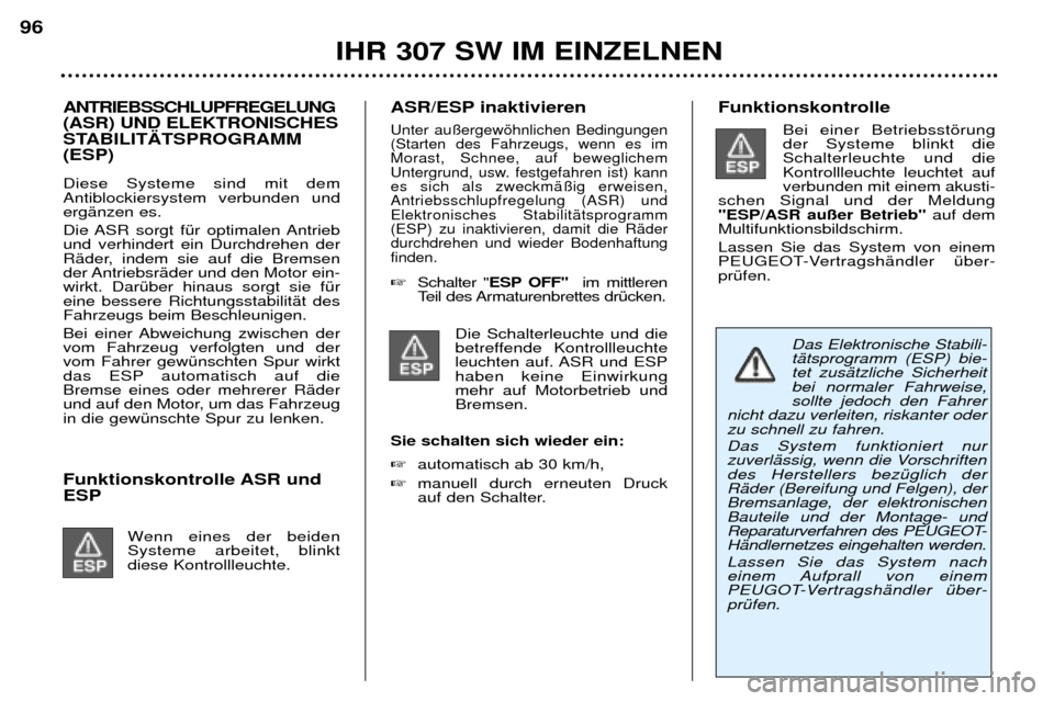 Peugeot 307 SW 2002 Betriebsanleitung (in German) ANTRIEBSSCHLUPFREGELUNG (ASR) UND ELEKTRONISCHES
STABILIT€TSPROGRAMM(ESP) Diese Systeme sind mit dem Antiblockiersystem verbunden undergŠnzen es.
Die ASR sorgt fŸr optimalen Antrieb und verhind Peugeot 307 SW 2002 Betriebsanleitung (in German) ANTRIEBSSCHLUPFREGELUNG (ASR) UND ELEKTRONISCHES
STABILIT€TSPROGRAMM(ESP) Diese Systeme sind mit dem Antiblockiersystem verbunden undergŠnzen es.
Die ASR sorgt fŸr optimalen Antrieb und verhind