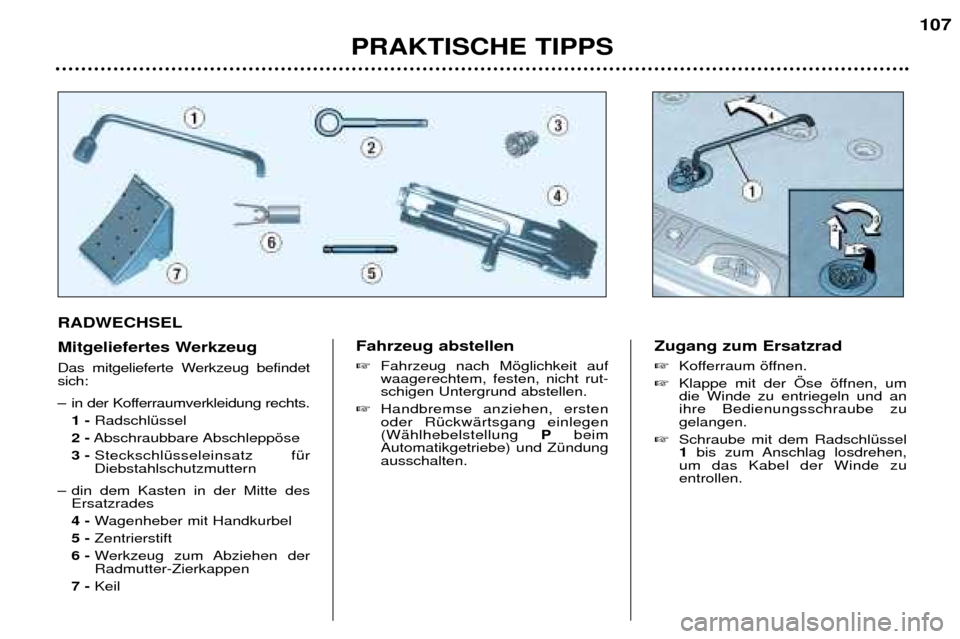 Peugeot 307 SW 2002  Betriebsanleitung (in German) RADWECHSEL 
Mitgeliefertes Werkzeug  
Das mitgelieferte Werkzeug befindet sich: 
Ð in der Kofferraumverkleidung rechts. 1 - RadschlŸssel 
2 - Abschraubbare Abschleppšse 
3 - SteckschlŸsseleinsatz 