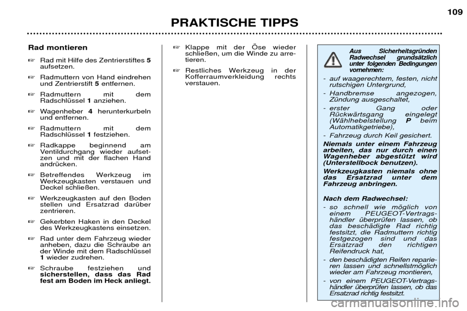 Peugeot 307 SW 2002  Betriebsanleitung (in German) PRAKTISCHE TIPPS109
Aus SicherheitsgrŸnden Radwechsel grundsŠtzlichunter folgenden Bedingungenvornehmen: 
- auf waagerechtem, festen, nicht
rutschigen Untergrund, 
- Handbremse angezogen, ZŸndung a