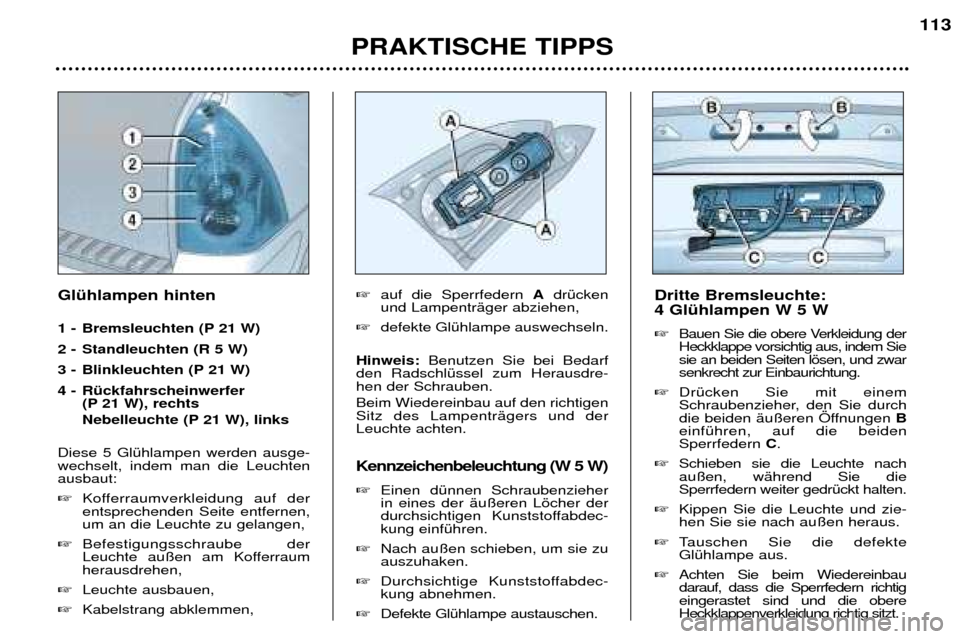 Peugeot 307 SW 2002  Betriebsanleitung (in German) PRAKTISCHE TIPPS113
Dritte Bremsleuchte:  4 GlŸhlampen W 5 W � Bauen Sie die obere Verkleidung der Heckklappe vorsichtig aus, indem Siesie an beiden Seiten lšsen, und zwarsenkrecht zur Einbaurichtun