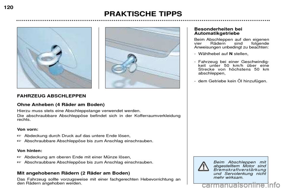 Peugeot 307 SW 2002  Betriebsanleitung (in German) FAHRZEUG ABSCHLEPPEN 
Ohne Anheben (4 RŠder am Boden) 
Hierzu muss stets eine Abschleppstange verwendet werden. 
Die abschraubbare Abschleppšse befindet sich in der Kofferraumverkleidung rechts. 
Vo