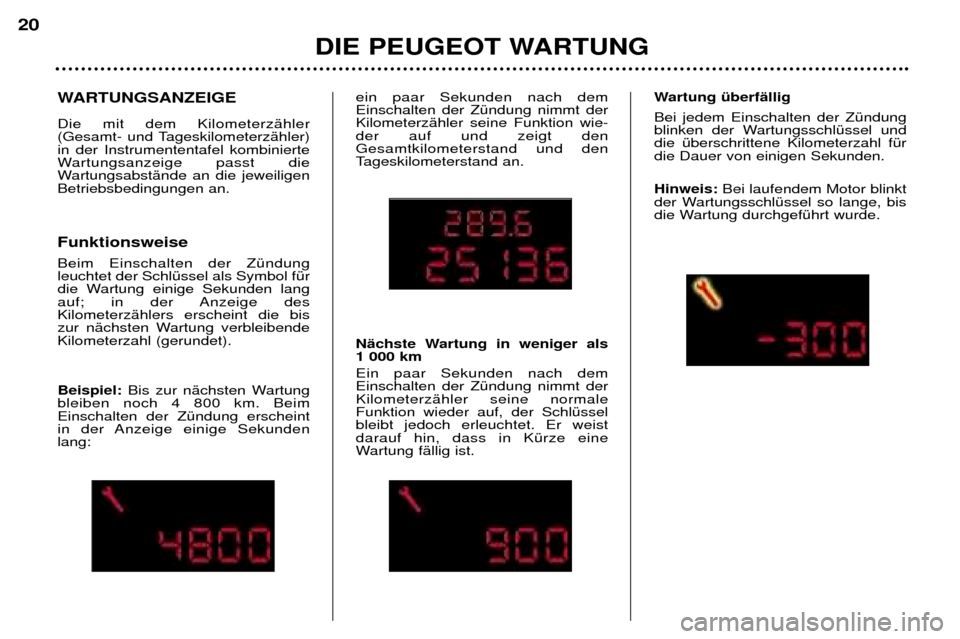 Peugeot 307 SW 2002  Betriebsanleitung (in German) WARTUNGSANZEIGE  Die mit dem KilometerzŠhler 
(Gesamt- und TageskilometerzŠhler)in der Instrumententafel kombinierte
Wartungsanzeige passt die
WartungsabstŠnde an die jeweiligenBetriebsbedingungen 
