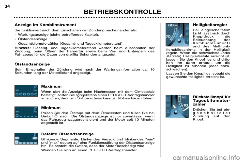 Peugeot 307 SW 2002 Betriebsanleitung (in German) Anzeige im Kombiinstrument Sie funktioniert nach dem Einschalten der ZŸndung nacheinander als:
- Wartungsanzeige (siehe betreffendes Kapitel),
- …lstandsanzeige,
- GesamtkilometerzŠhler (Gesam Peugeot 307 SW 2002 Betriebsanleitung (in German) Anzeige im Kombiinstrument Sie funktioniert nach dem Einschalten der ZŸndung nacheinander als:
- Wartungsanzeige (siehe betreffendes Kapitel),
- …lstandsanzeige,
- GesamtkilometerzŠhler (Gesam