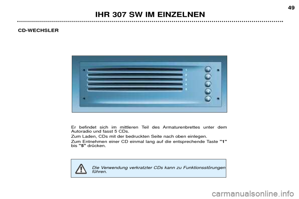 Peugeot 307 SW 2002 Betriebsanleitung (in German) IHR 307 SW IM EINZELNEN49
CD-WECHSLER
Er befindet sich im mittleren Teil des Armaturenbrettes unter dem Autoradio und fasst 5 CDs. Zum Laden, CDs mit der bedruckten Seite nach oben einlegen.
Zum Entn Peugeot 307 SW 2002 Betriebsanleitung (in German) IHR 307 SW IM EINZELNEN49
CD-WECHSLER
Er befindet sich im mittleren Teil des Armaturenbrettes unter dem Autoradio und fasst 5 CDs. Zum Laden, CDs mit der bedruckten Seite nach oben einlegen.
Zum Entn