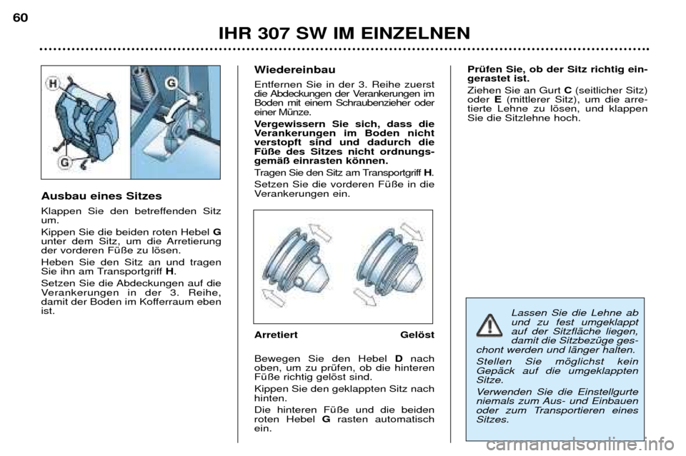 Peugeot 307 SW 2002 Betriebsanleitung (in German) Ausbau eines Sitzes
Klappen Sie den betreffenden Sitz um. Kippen Sie die beiden roten Hebel G
unter dem Sitz, um die Arretierung der vorderen FŸ§e zu lšsen. Heben Sie den Sitz an und tragen
Sie Peugeot 307 SW 2002 Betriebsanleitung (in German) Ausbau eines Sitzes
Klappen Sie den betreffenden Sitz um. Kippen Sie die beiden roten Hebel G
unter dem Sitz, um die Arretierung der vorderen FŸ§e zu lšsen. Heben Sie den Sitz an und tragen
Sie